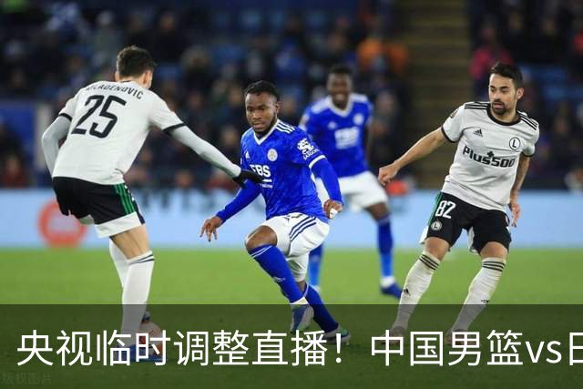 央视临时调整直播！中国男篮vs日本被移出CCTV5，中超补赛却上位，排播优先级让人看不懂